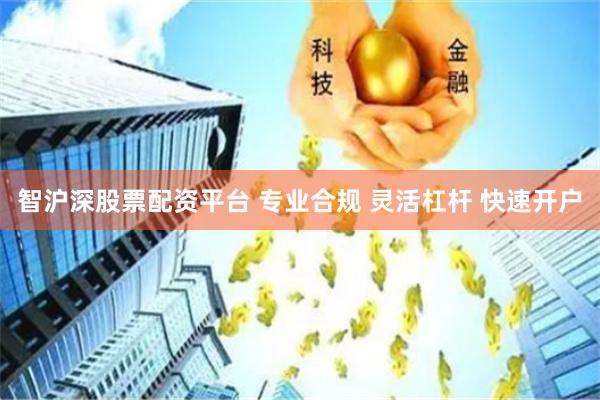 智沪深股票配资平台 专业合规 灵活杠杆 快速开户