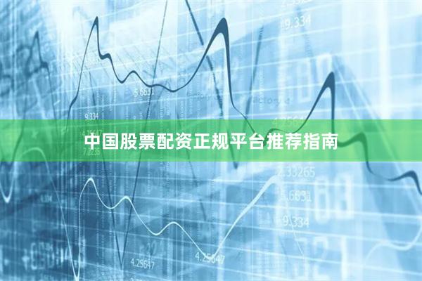 中国股票配资正规平台推荐指南
